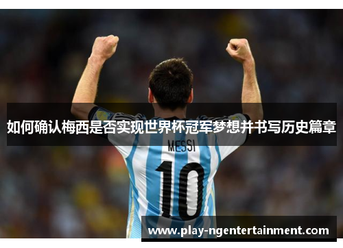 如何确认梅西是否实现世界杯冠军梦想并书写历史篇章