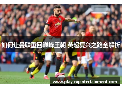 如何让曼联重回巅峰王朝 英超复兴之路全解析