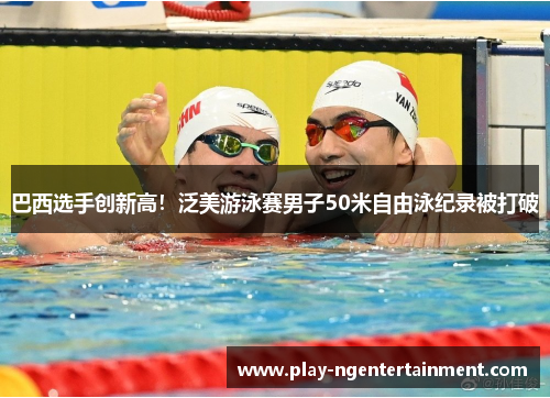 巴西选手创新高！泛美游泳赛男子50米自由泳纪录被打破