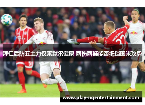 拜仁后防五主力仅莱默尔健康 两伤两疑能否抵挡国米攻势