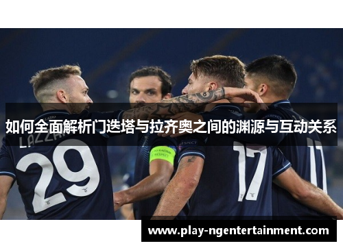 如何全面解析门迭塔与拉齐奥之间的渊源与互动关系