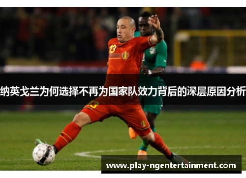 纳英戈兰为何选择不再为国家队效力背后的深层原因分析