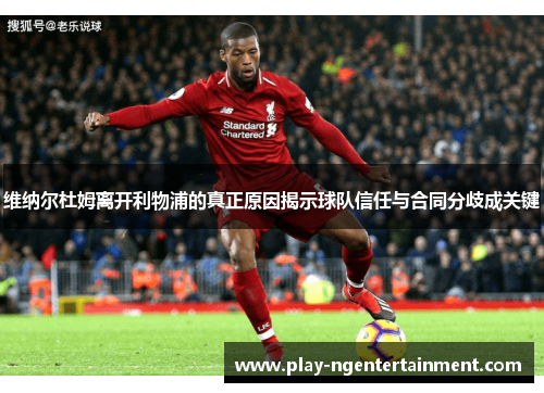 维纳尔杜姆离开利物浦的真正原因揭示球队信任与合同分歧成关键