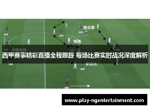 西甲赛事精彩直播全程跟踪 每场比赛实时战况深度解析