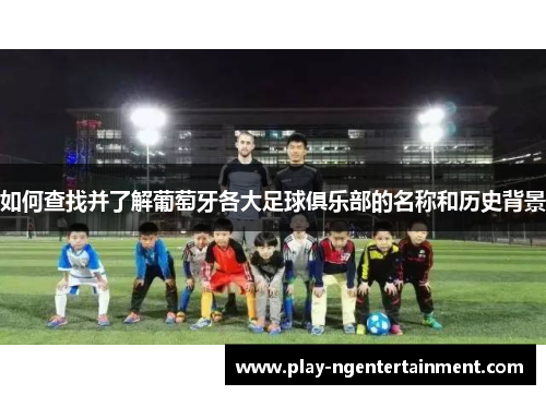 如何查找并了解葡萄牙各大足球俱乐部的名称和历史背景