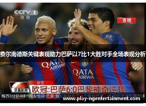 费尔南德斯关键表现助力巴萨以7比1大胜对手全场表现分析