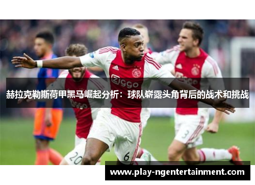 赫拉克勒斯荷甲黑马崛起分析：球队崭露头角背后的战术和挑战