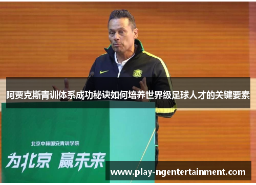 阿贾克斯青训体系成功秘诀如何培养世界级足球人才的关键要素